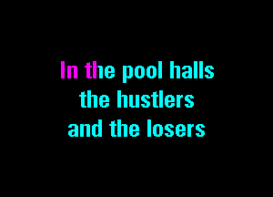 In the pool halls

the hustlers
and the losers