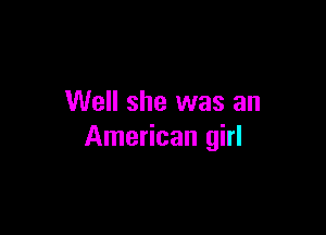 Well she was an

American girl