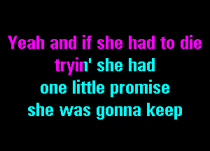 Yeah and if she had to die
tryin' she had

one little promise
she was gonna keep