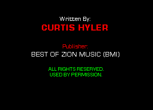 thmten By

CURTIS HYLER

Pubhsher
BEST OF ZIDN MUSIC (BMIJ

ALL RIGHTS RESERVED
USED BY PERMISSION