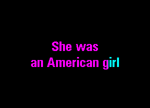 She was

an American girl