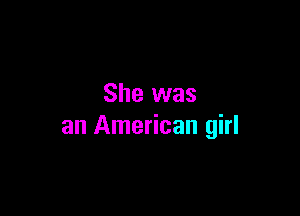 She was

an American girl