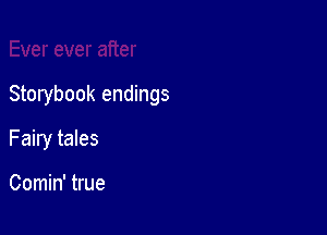 Storybook endings

Fairy tales

Comin' true