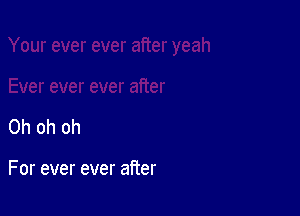 Ohohoh

For ever ever after