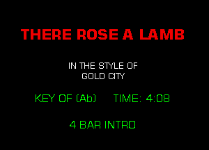 THERE ROSE A LAMB

IN THE STYLE OF
GOLD CITY

KEY OF (Ab) TIME 4'08

4 BAR INTRO