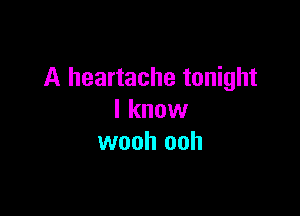 A heartache tonight

I know
wooh ooh