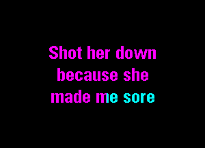 Shot her down

because she
made me sore