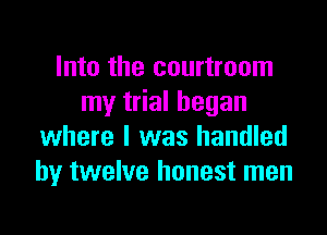 Into the courtroom
my trial began

where I was handled
by twelve honest men