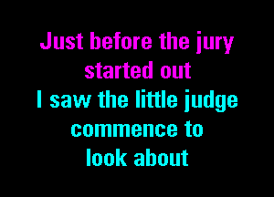 Just before the jury
started out

I saw the little judge
commence to
look about