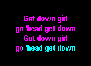 Get down girl
go 'head get down

Get down girl
go 'head get down