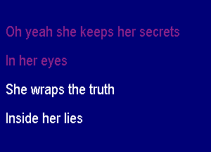 She wraps the truth

Inside her lies