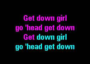 Get down girl
go 'head get down

Get down girl
go 'head get down