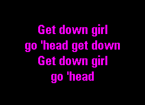 Get down girl
go 'head get down

Get down girl
go'head