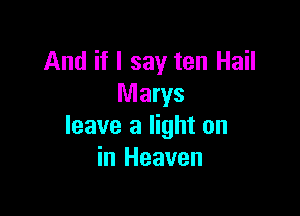 And if I say ten Hail
Marys

leave a light on
in Heaven