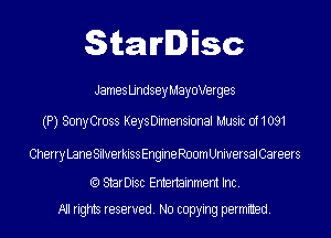 StarDisc

James Lindsey MayoVerges

(P) Sony Cross Keys Dimensional Music 0f1091

Cherry Lane Silverkiss Engine Room UniversalCareers

(Q StarDisc Entertainmem Inc.
All rights reserved. No copying permitted.