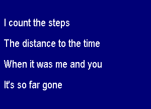 I count the steps

The distance to the time

When it was me and you

lfs so far gone