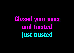 Closed your eyes

and trusted
just trusted