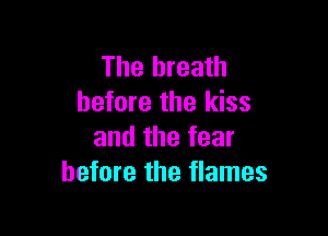 The breath
before the kiss

and the fear
before the flames