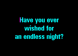 Have you ever

wished for
an endless night?