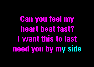 Can you feel my
heart beat fast?

I want this to last
need you by my side