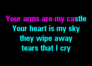 Your arms are my castle
Your heart is my sky

they wipe away
tears that I cry