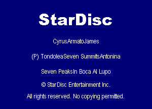 Starlisc

CyrusAImabJJames

(P) Tondolea Seven SummitSAnhonina

Seven Peaksln Boca N Lupo

StarDisc Emertainmem Inc
A1 rights resewed N0 copyng pelnted