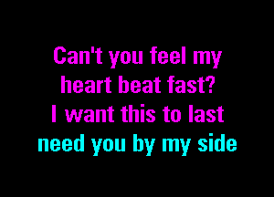 Can't you feel my
heart beat fast?

I want this to last
need you by my side