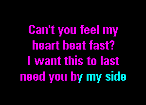 Can't you feel my
heart beat fast?

I want this to last
need you by my side