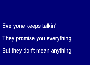 Everyone keeps talkin'

They promise you everything

But they don't mean anything