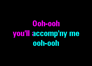 Ooh-ooh

you'll accomp'ny me
ooh-ooh