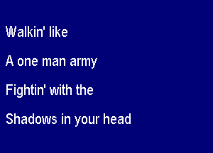 Walkin' like

A one man army

Fightin' with the

Shadows in your head