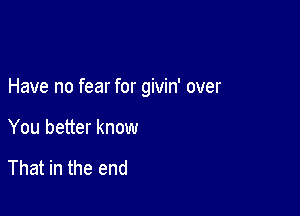 Have no fear for givin' over

You better know

That in the end