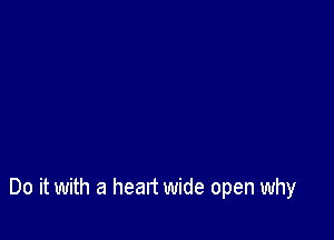 Do it with a heart wide open why