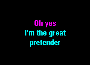 Oh yes

I'm the great
pretender