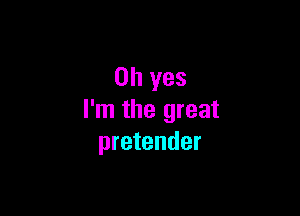 Oh yes

I'm the great
pretender