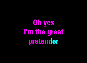 Oh yes

I'm the great
pretender