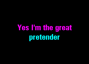 Yes I'm the great

pretender