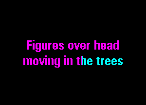 Figures over head

moving in the trees