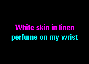 White skin in linen

perfume on my wrist