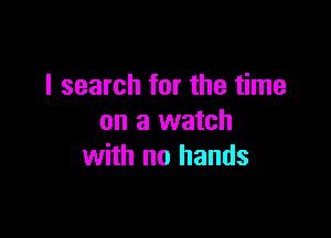 I search for the time

on a watch
with no hands
