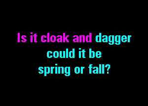 Is it cloak and dagger

could it he
spring or fall?