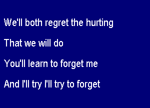 We'll both regret the hunting

That we will do
You'll learn to forget me

And I'll try I'll try to forget