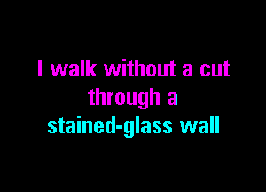 I walk without a cut

through a
stained-glass wall