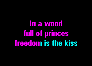 In a wood

full of princes
freedom is the kiss
