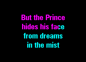 But the Prince
hides his face

from dreams
in the mist