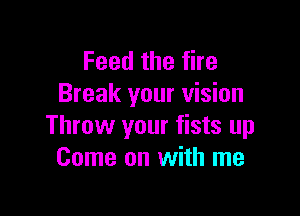 Feedthefhe
Break your vision

Throw your fists up
Come on with me