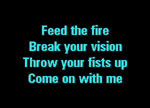 Feedthefhe
Break your vision

Throw your fists up
Come on with me