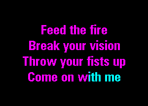 Feedthefhe
Break your vision

Throw your fists up
Come on with me