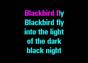 Blackbird fly
Blackbird fly

into the light
of the dark
black night