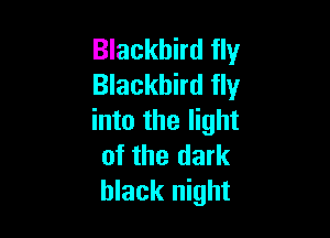 Blackbird fly
Blackbird fly

into the light
of the dark
black night